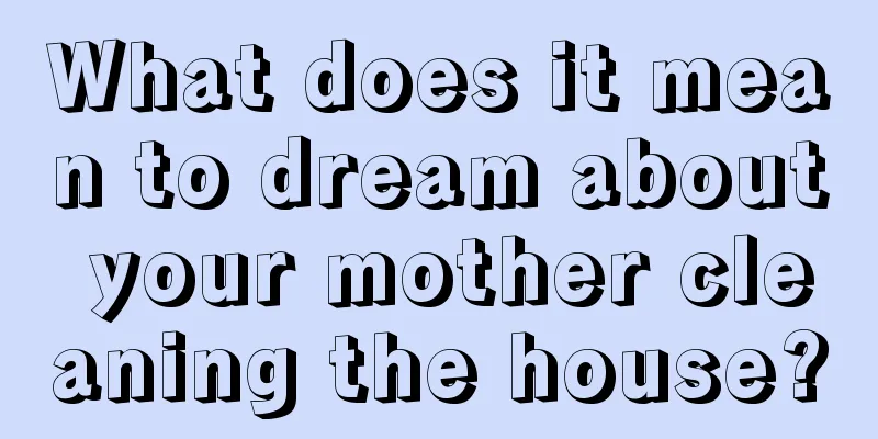 What does it mean to dream about your mother cleaning the house?