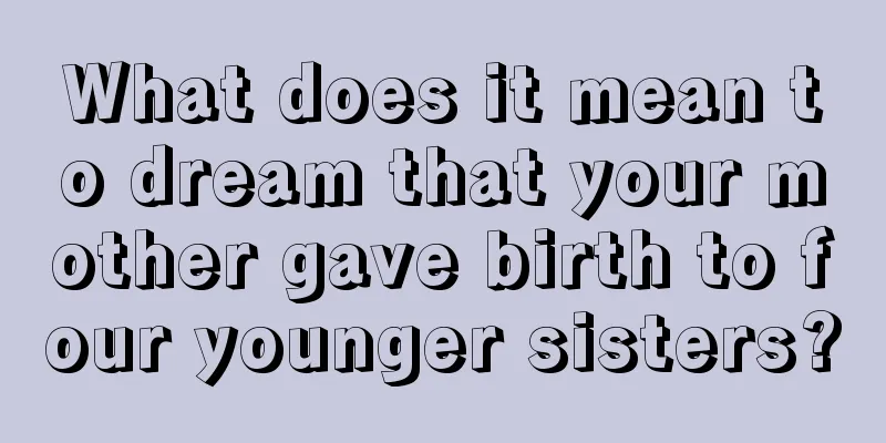 What does it mean to dream that your mother gave birth to four younger sisters?