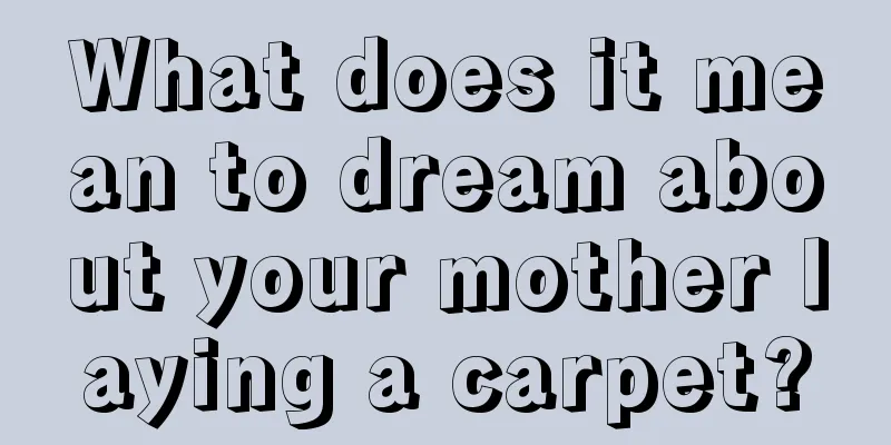 What does it mean to dream about your mother laying a carpet?