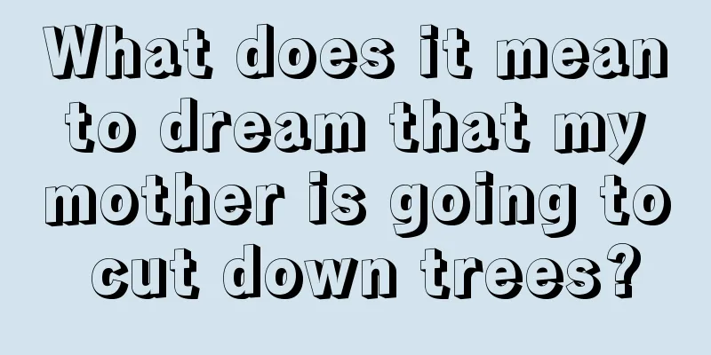 What does it mean to dream that my mother is going to cut down trees?