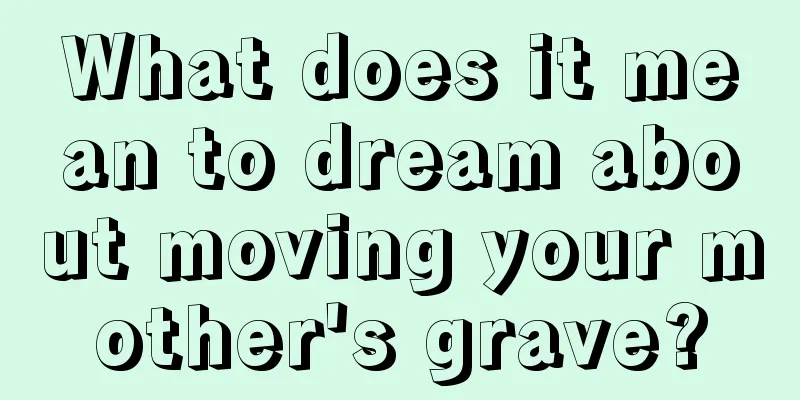 What does it mean to dream about moving your mother's grave?