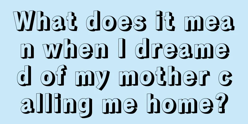 What does it mean when I dreamed of my mother calling me home?