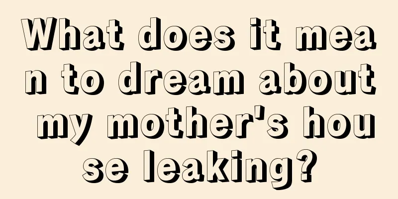 What does it mean to dream about my mother's house leaking?