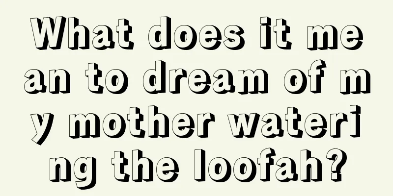 What does it mean to dream of my mother watering the loofah?