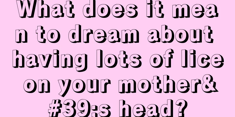 What does it mean to dream about having lots of lice on your mother's head?