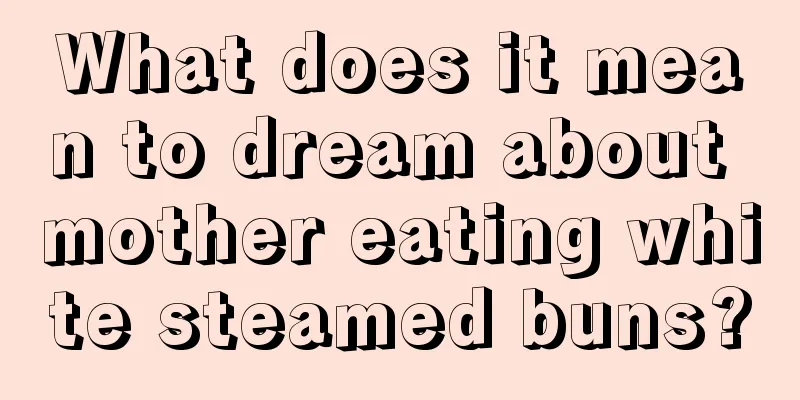 What does it mean to dream about mother eating white steamed buns?