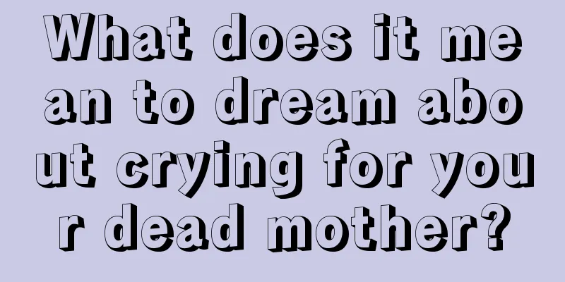 What does it mean to dream about crying for your dead mother?