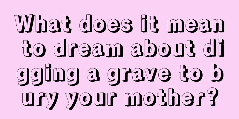 What does it mean to dream about digging a grave to bury your mother?