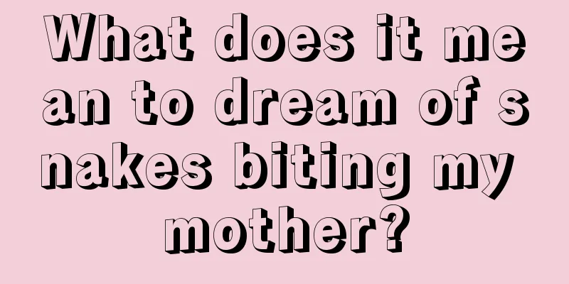 What does it mean to dream of snakes biting my mother?