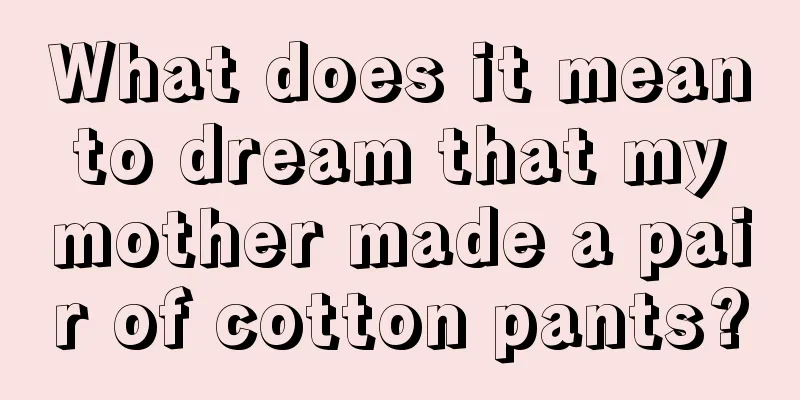 What does it mean to dream that my mother made a pair of cotton pants?