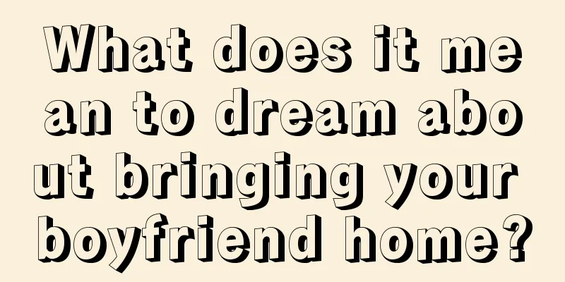 What does it mean to dream about bringing your boyfriend home?