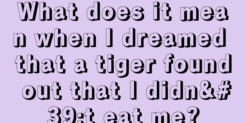 What does it mean when I dreamed that a tiger found out that I didn't eat me?