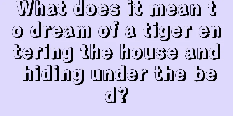 What does it mean to dream of a tiger entering the house and hiding under the bed?