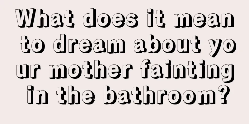 What does it mean to dream about your mother fainting in the bathroom?