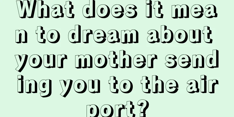 What does it mean to dream about your mother sending you to the airport?