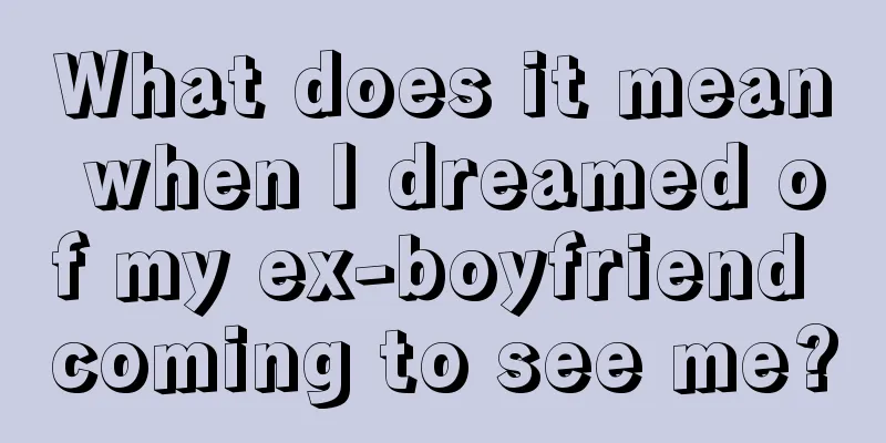 What does it mean when I dreamed of my ex-boyfriend coming to see me?