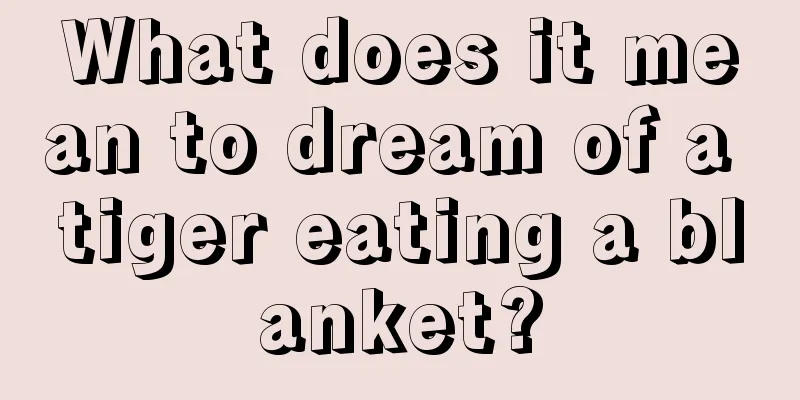 What does it mean to dream of a tiger eating a blanket?