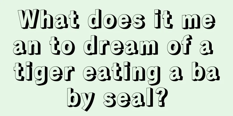 What does it mean to dream of a tiger eating a baby seal?