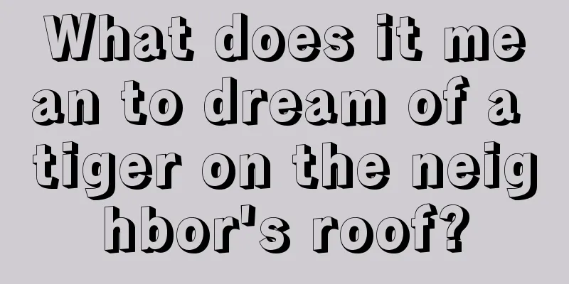 What does it mean to dream of a tiger on the neighbor's roof?