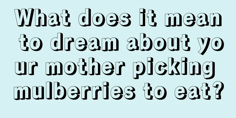 What does it mean to dream about your mother picking mulberries to eat?