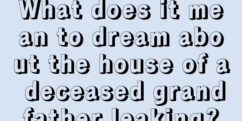 What does it mean to dream about the house of a deceased grandfather leaking?