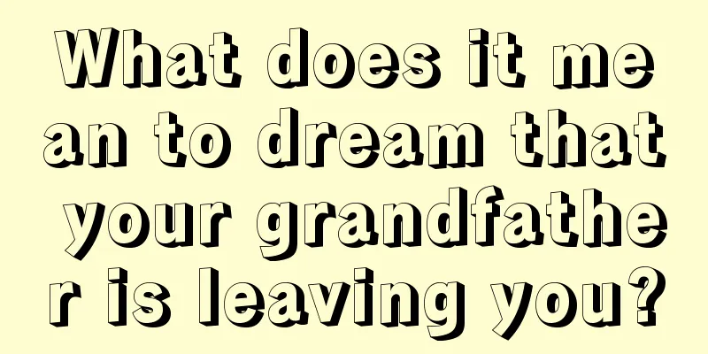 What does it mean to dream that your grandfather is leaving you?