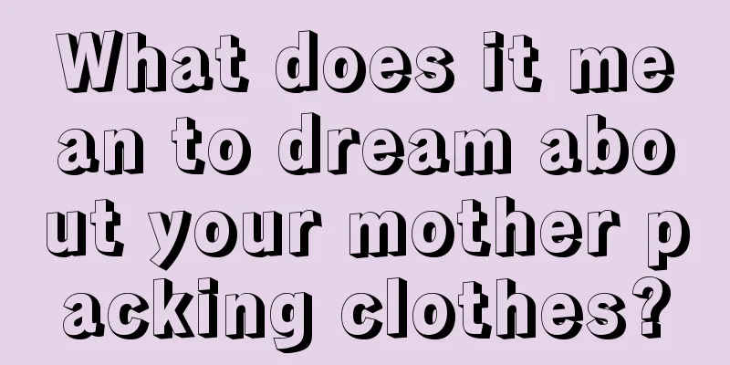 What does it mean to dream about your mother packing clothes?