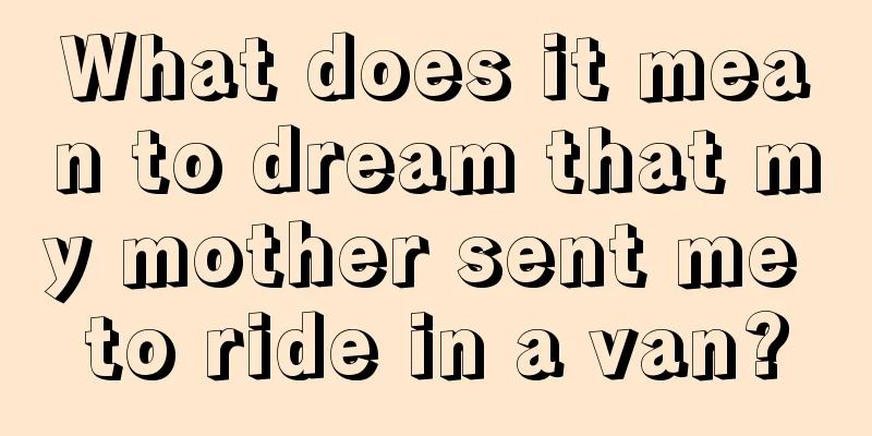 What does it mean to dream that my mother sent me to ride in a van?