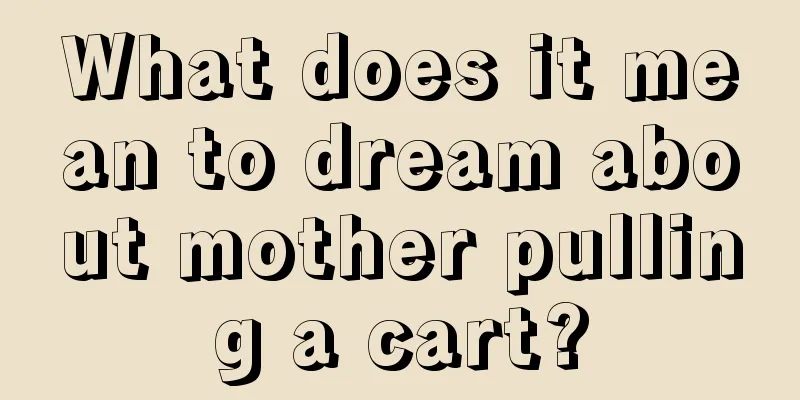 What does it mean to dream about mother pulling a cart?