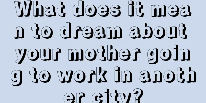 What does it mean to dream about your mother going to work in another city?