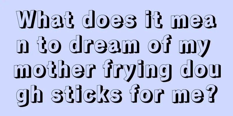 What does it mean to dream of my mother frying dough sticks for me?