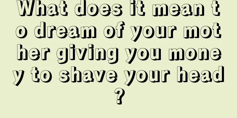 What does it mean to dream of your mother giving you money to shave your head?