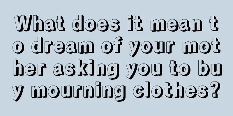 What does it mean to dream of your mother asking you to buy mourning clothes?