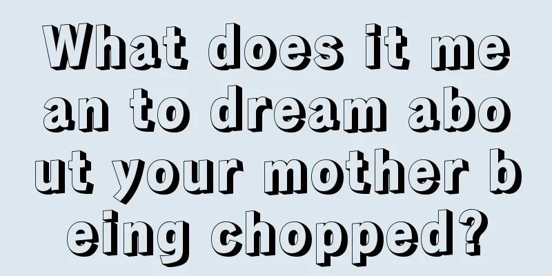 What does it mean to dream about your mother being chopped?