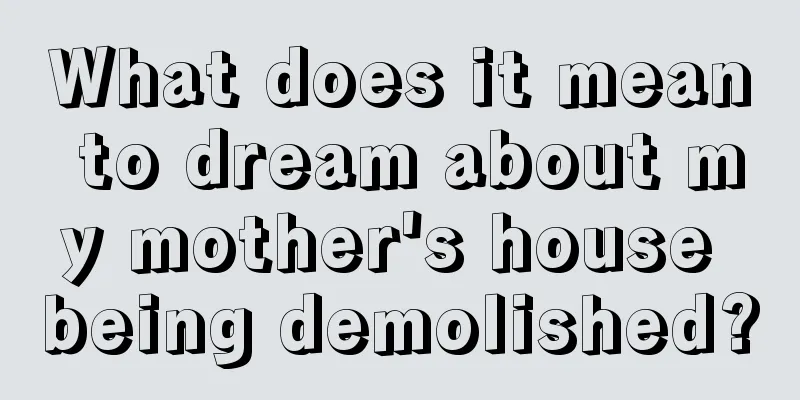 What does it mean to dream about my mother's house being demolished?