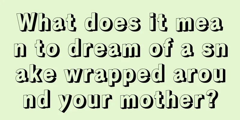 What does it mean to dream of a snake wrapped around your mother?