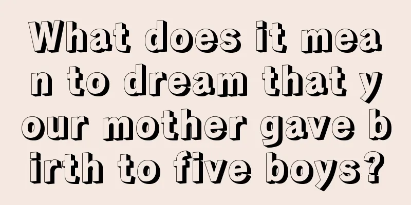 What does it mean to dream that your mother gave birth to five boys?