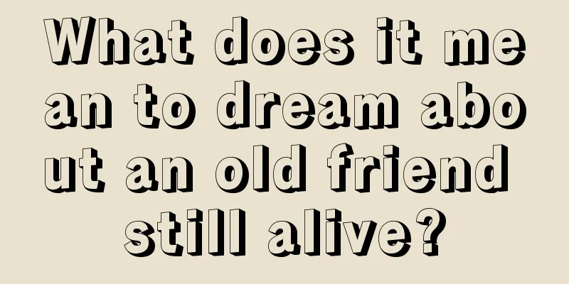 What does it mean to dream about an old friend still alive?