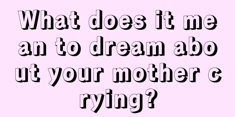 What does it mean to dream about your mother crying?