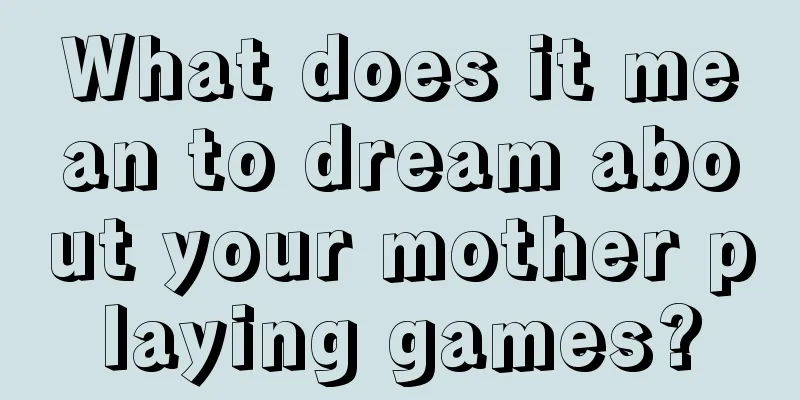 What does it mean to dream about your mother playing games?