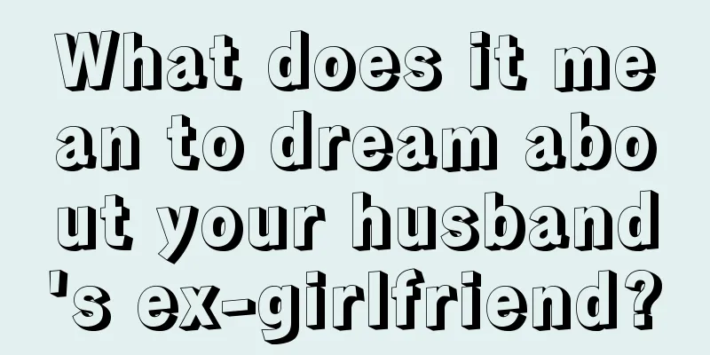 What does it mean to dream about your husband's ex-girlfriend?