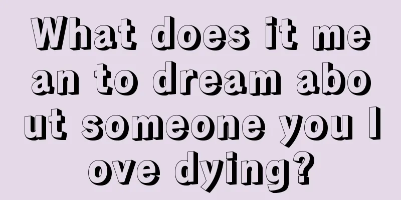 What does it mean to dream about someone you love dying?