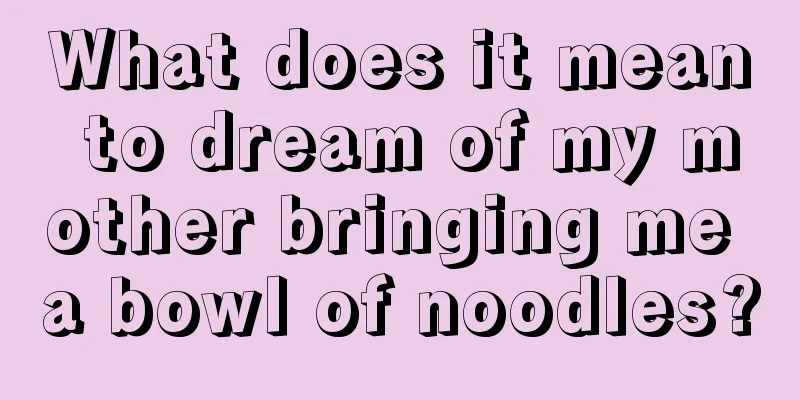 What does it mean to dream of my mother bringing me a bowl of noodles?