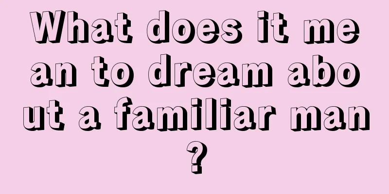 What does it mean to dream about a familiar man?