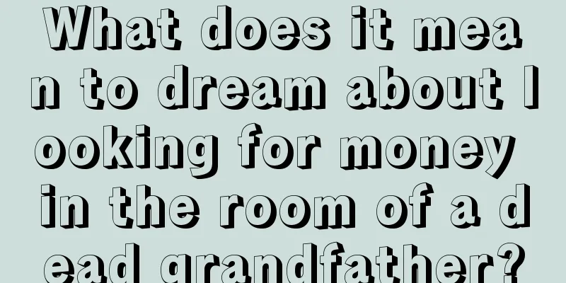 What does it mean to dream about looking for money in the room of a dead grandfather?