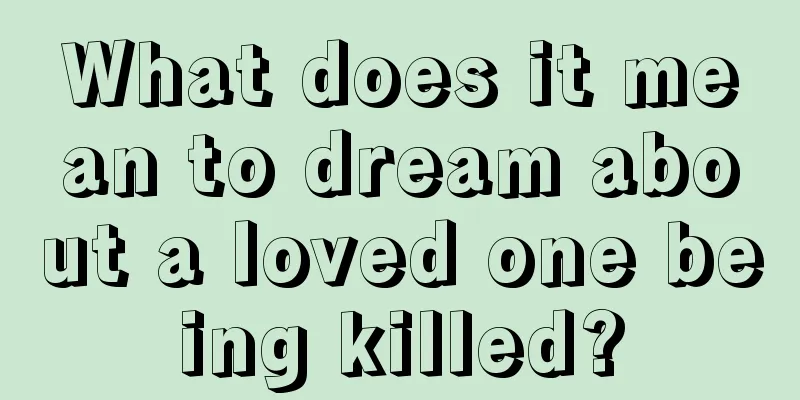 What does it mean to dream about a loved one being killed?