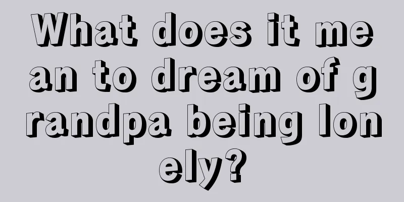 What does it mean to dream of grandpa being lonely?