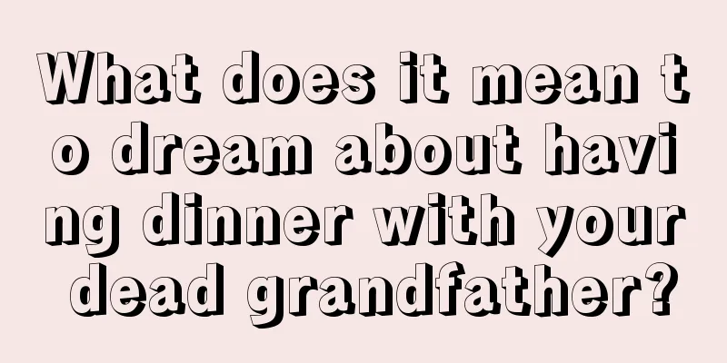 What does it mean to dream about having dinner with your dead grandfather?