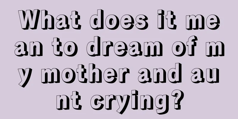 What does it mean to dream of my mother and aunt crying?