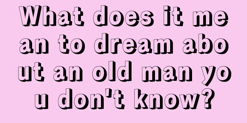 What does it mean to dream about an old man you don't know?